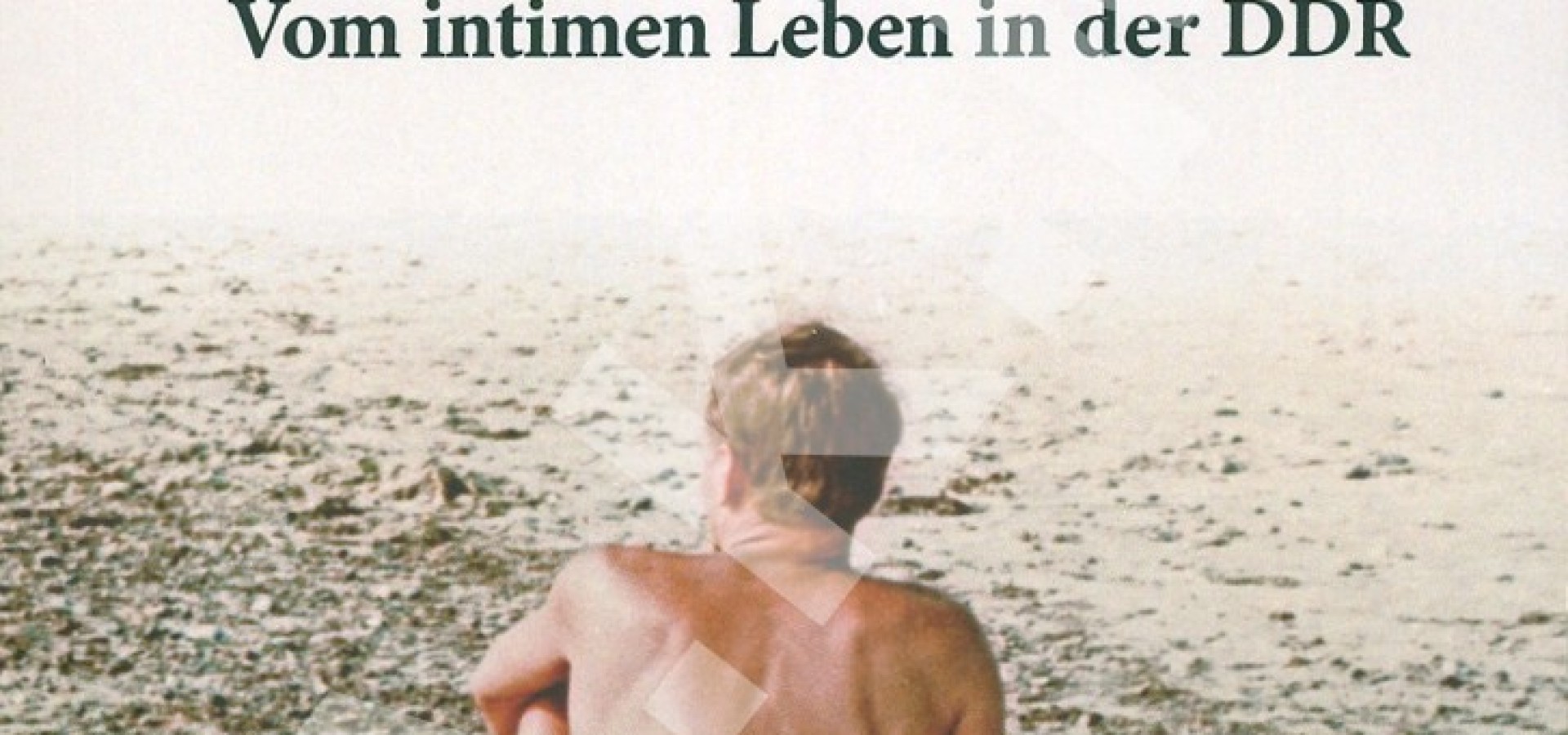 Liebe, Sex &amp; Sozialismus: Vom intimen Leben in der DDR