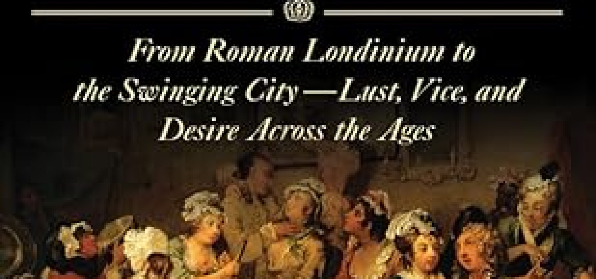 The Sexual History of London: From Roman Londinium to the Swinging City---Lust, Vice, and Desire Across the Ages